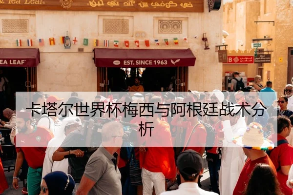 卡塔尔世界杯梅西与阿根廷战术分析